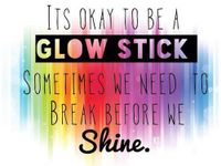 "It's OK to be a glowstick. Sometimes we need to break before we shine."