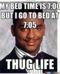 My bed time is 7:00 but I go to bed at 7:05, THUG LIFE