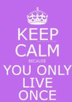 Keep calm and you only live once