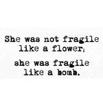 she was not fragile like a flower. She was fragile like a bomb