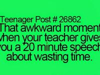 Thats awkward moment when your teacher gives you a 20 minite talk about wasting time.