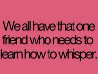 We all have that friend who needs to learn how to whisper.