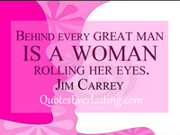 Behind every great man is a woman rolling her eyes.