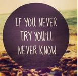 If you never try, you`ll never know