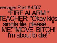 *fire alarm* teacher: ok kids single file please. Me: move bitsh im about to die!