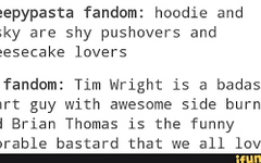 Which do you prefer? Masky and Hoodie Version Creepypasta Fandom: Hoodie and Masky are shy pushovers and cheesecake lovers.     Marble Hornets Fandom: Tim Wright is a bada*s smart guy with awesome sideburns and Brian Thomas is the funny adorable bastard that we all love.