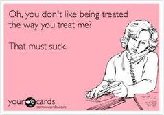 XD you treat me like shit expect the same treatment :P