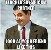 XD I did this the other day when my teacher told us to pick a partner and then she was like: nope