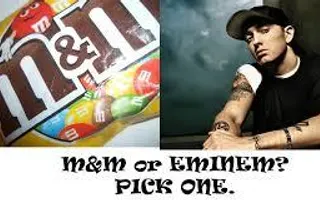 Eminem or M&M? Eminem or M&M?