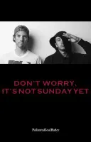 Don't Worry It's Not Sunday Yet Don't Worry It's Not Sunday Yet