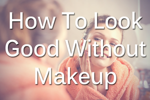 Look Good Without Makeup