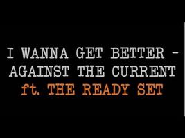 I Wanna Get Better - Against The Current ft.The Ready Set (lyrics)