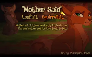 "Mother Said" Leafkit & Squirrelkit. (ORIGINAL WARRIOR CATS SONG) "Mother Said" Leafkit & Squirrelkit. (ORIGINAL WARRIOR CATS SONG)