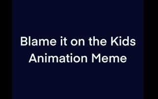 Blame it on the Kids Animation Meme