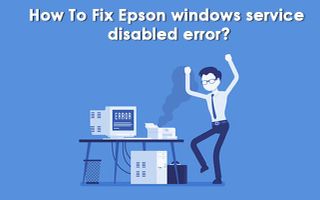 How To Fix Epson windows service disabled error ?