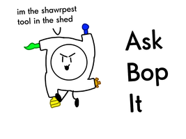 Ask Bop It (1) Ask and i will make a big video (combined with amino and DA) and put it on YT.