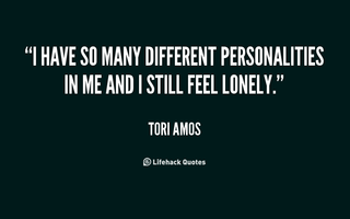 Too many personalities! Do you act the way you actually feel, even if it's really bad? DO you act happy when you feel sad? I don't , cause I have to please everyone by not being me, just someone THEY want me to be.