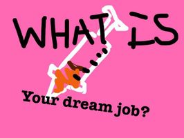 What is your dream job? (1) What would you guys want to be when your older?