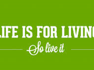 Life is For Living, So let's Live It!