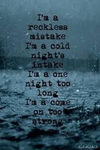 Name this song: 11. I'm a reckless mistake. I'm a cold night's intake. I'm a one night too long. I'm a come on too strong. All my life I've been living in the fast lane, can't slow down I'm a rolling freight train.