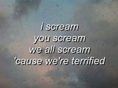 Which of these songs contains the lyric: "I scream, you scream, we all scream because we're terrified?"