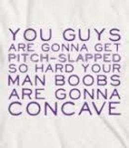 Which film is this line from " You guys are gonna get pitch-slapped so hard, your man boobs are gonna concave."