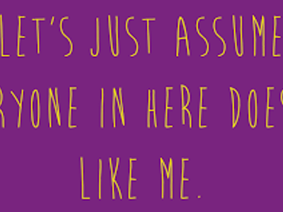 Who says, "Let's just assume that everyone here, doesn't like me."