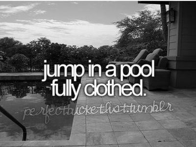 Jump into a pool fully clothes!