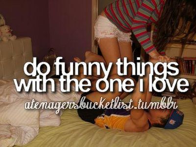 Do funny things with the one I love!