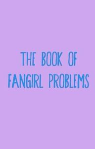 The Book of Fangirl Problems