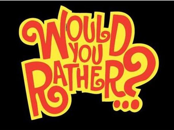 Would you rather...?