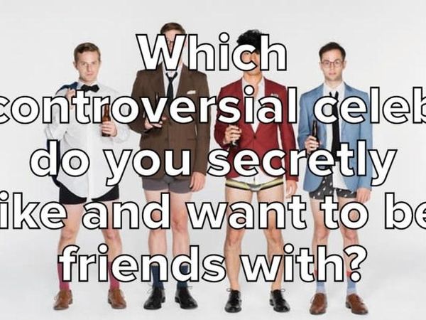 Which Controversial Celeb Do You Secretly Like And Want To Be Friends With?