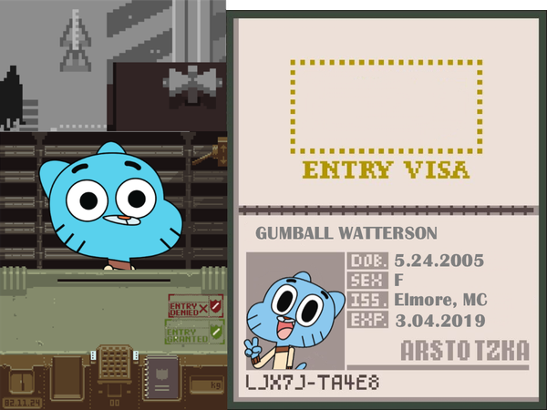 Papers, Please.                                                         -Here You Go. I'm Gumball. I'm immigrating to Arstotzka, and I'm gonna grow a beard and sideburns and eat pizza and stuff like that.