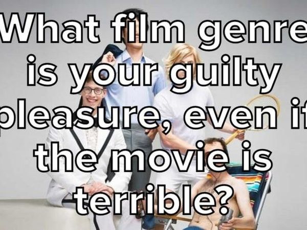 What Film Genre Is Your Guilty Pleasure, Even If The Movie Is Terrible?