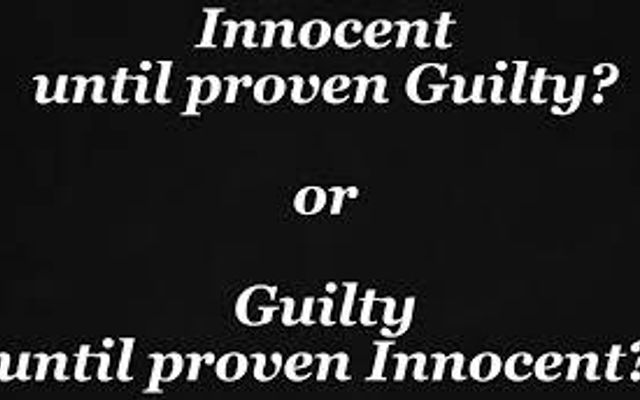 Innocent Until Proven Guilty or Guilty Untile Proven Innocent