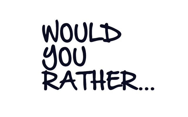 What would you rather do? (1)