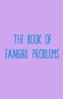 The Book of Fangirl Problems The Book of Fangirl Problems