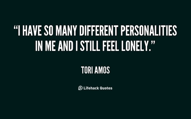 Too many personalities! Do you act the way you actually feel, even if it's really bad? DO you act happy when you feel sad? I don't , cause I have to please everyone by not being me, just someone THEY want me to be.