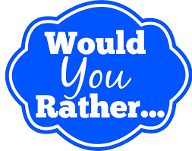 Would you rather...? (18)