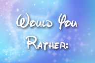 Would you Rather? Part 4