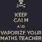 Keep calm and vaporize your maths teacher