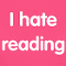 no, i hate reading!