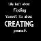 Life isn`t about finding yourself, it`s about creating yourself