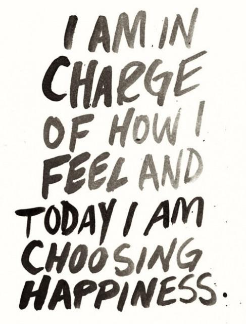 "I am in charge of how I feel and today I am choosing happiness."