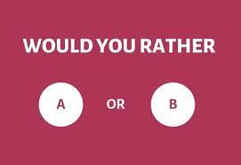 You would rather...