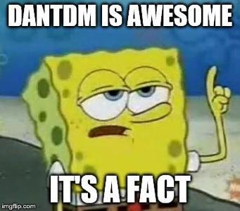 is dantdm awesome? (spongebob gives you a hint :D)