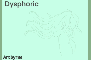 Dysphoric- by one of my friends