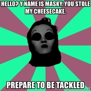 Title: Hello? y name is Masky. You stole my cheesecake. PREPARE TO BE TACKLED -  Masky | Meme Generator