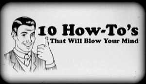 10 How To's That Will Blow Your Mind!