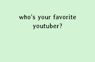 Who is your favorite YouTuber? (3) who is you favorite YouTuber?